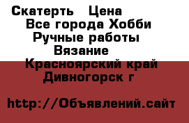 Скатерть › Цена ­ 5 200 - Все города Хобби. Ручные работы » Вязание   . Красноярский край,Дивногорск г.